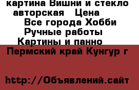 картина Вишни и стекло...авторская › Цена ­ 10 000 - Все города Хобби. Ручные работы » Картины и панно   . Пермский край,Кунгур г.